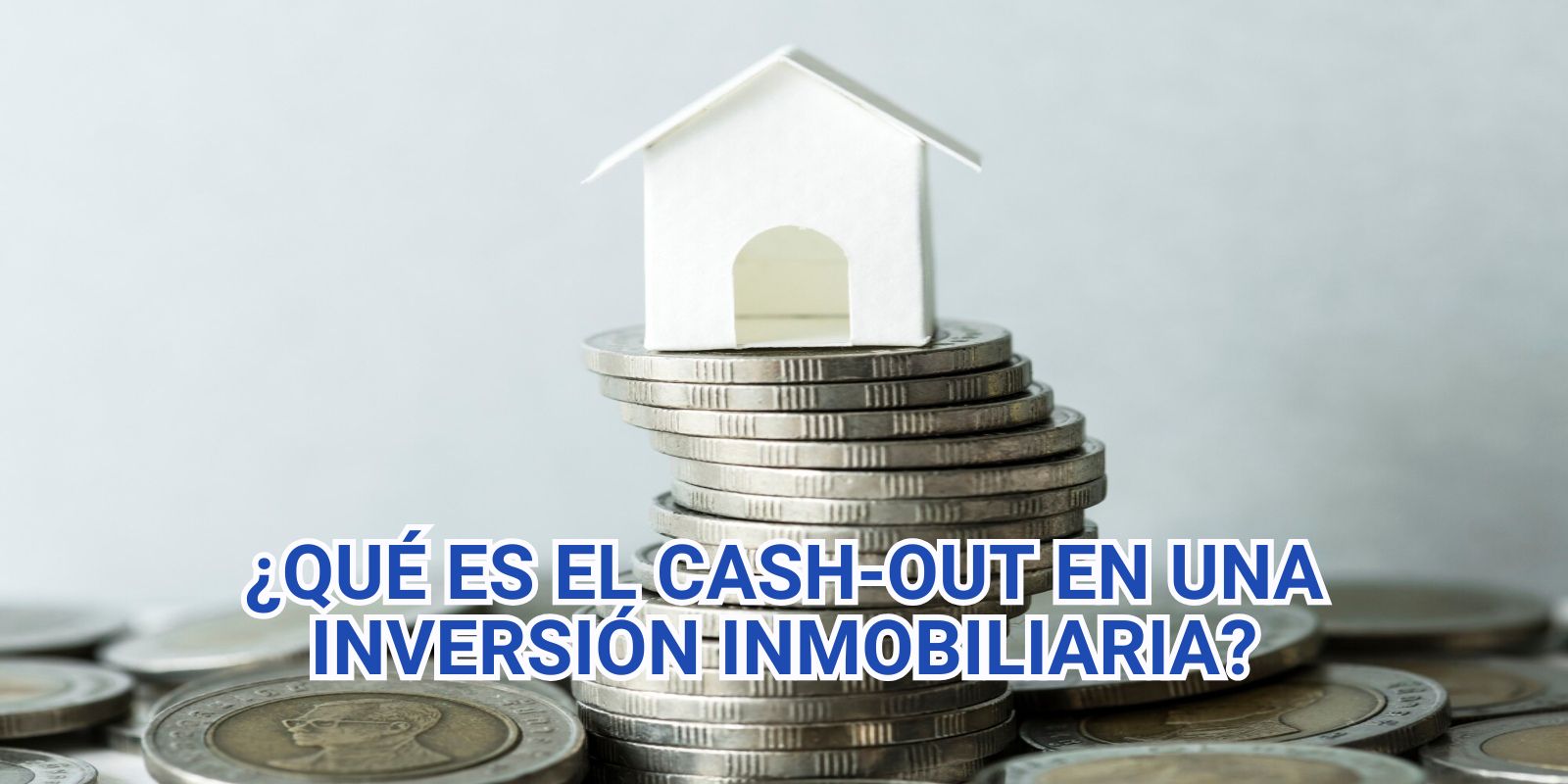 ¿Qué es el Cash-Out en una Inversión Inmobiliaria y Cómo Puedes Aprovecharlo?