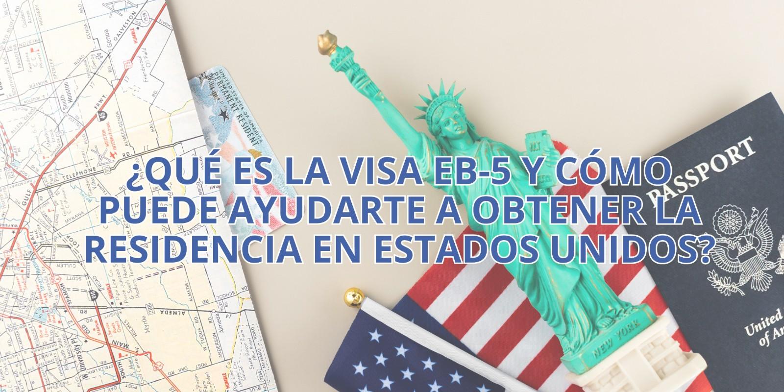 ¿Qué es la Visa EB-5 y Cómo Puede Ayudarte a Obtener la Residencia en Estados Unidos?