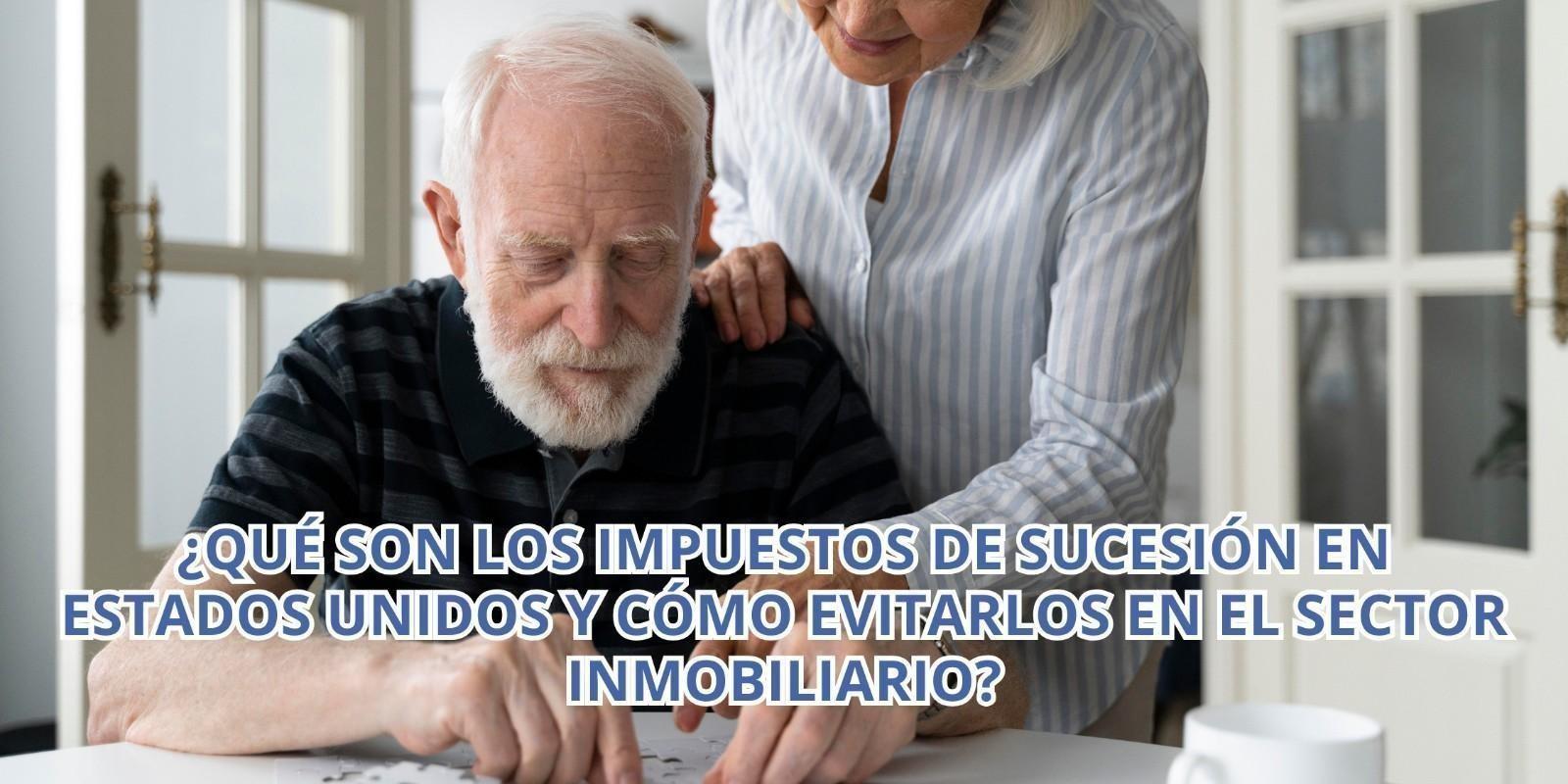 ¿Qué son los impuestos de sucesión en Estados Unidos y cómo evitarlos en el sector inmobiliario?
